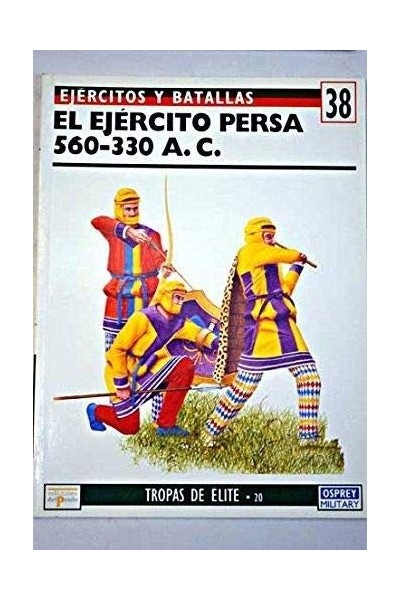 Ejércitos y Batallas Nº 38. Tropas de Élite Nº 20. EL EJÉRCITO PERSA 560 - 330 A. C.